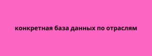 конкретная база данных по отраслям